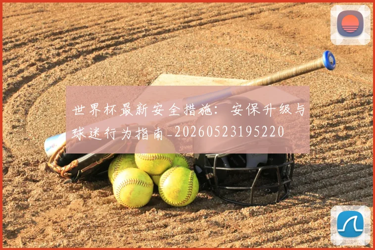 世界杯最新安全措施：安保升级与球迷行为指南_20260523195220