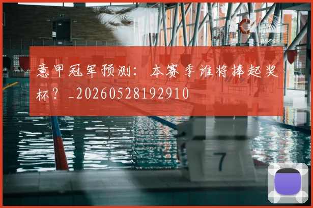 意甲冠军预测：本赛季谁将捧起奖杯？_20260528192910