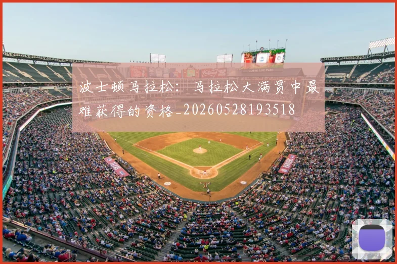 波士顿马拉松：马拉松大满贯中最难获得的资格_20260528193518