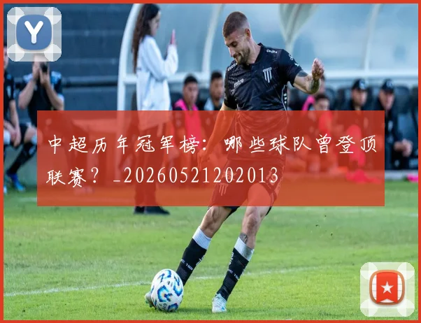 中超历年冠军榜:哪些球队曾登顶联赛?_20260521202013
