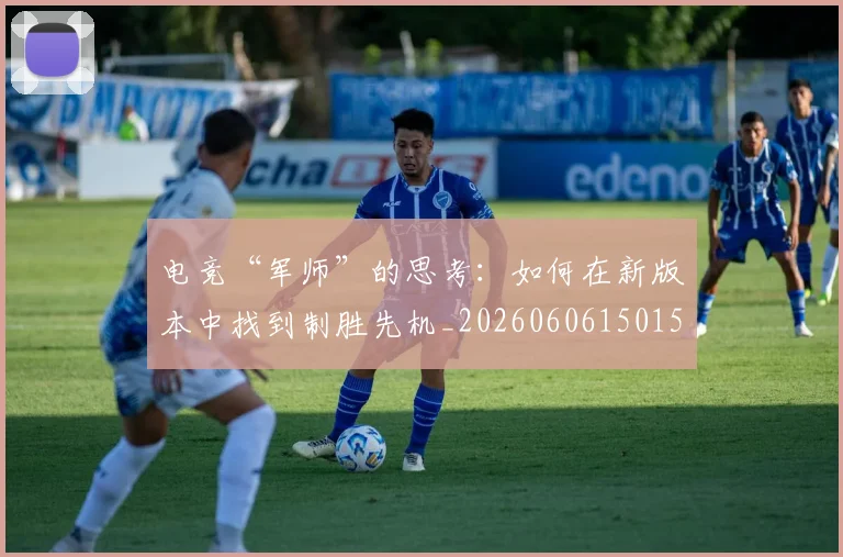 电竞“军师”的思考：如何在新版本中找到制胜先机_20260606150154