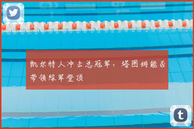 凯尔特人冲击总冠军，塔图姆能否带领绿军登顶