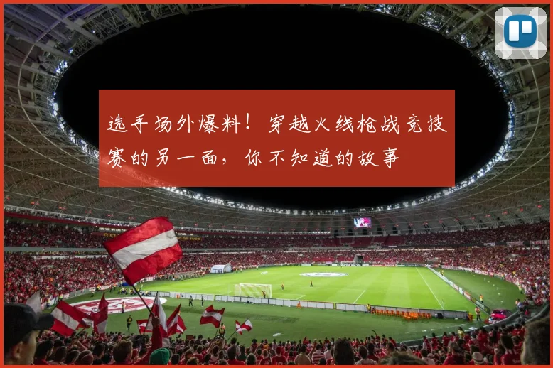 选手场外爆料！穿越火线枪战竞技赛的另一面，你不知道的故事
