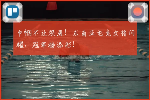 巾帼不让须眉!东南亚电竞女将闪耀,冠军榜添彩!