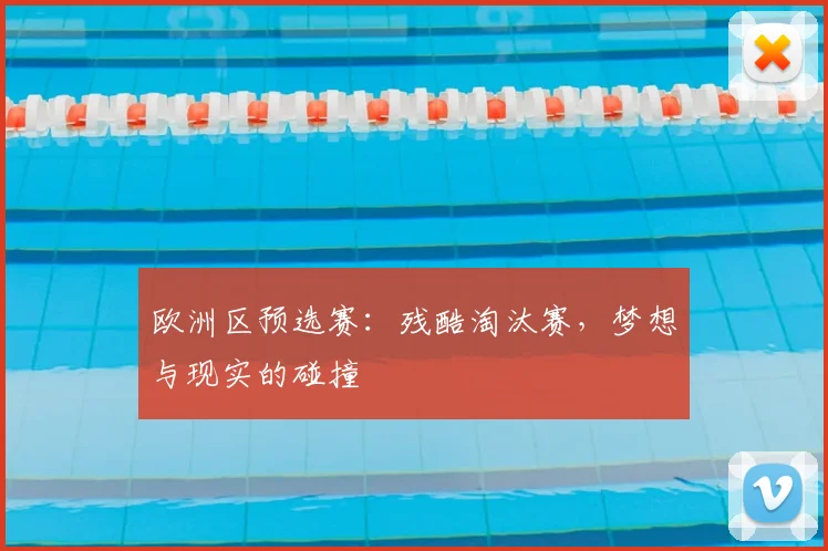 欧洲区预选赛：残酷淘汰赛，梦想与现实的碰撞