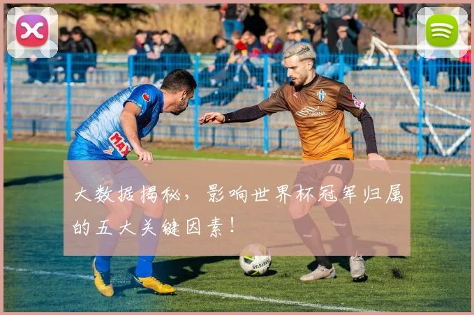大数据揭秘,影响世界杯冠军归属的五大关键因素!