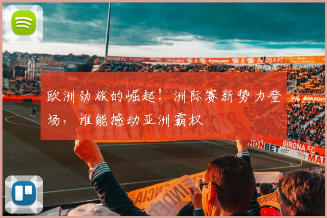 欧洲劲旅的崛起！洲际赛新势力登场，谁能撼动亚洲霸权