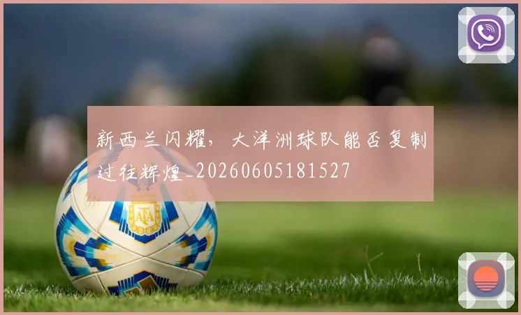 新西兰闪耀，大洋洲球队能否复制过往辉煌_20260605181527