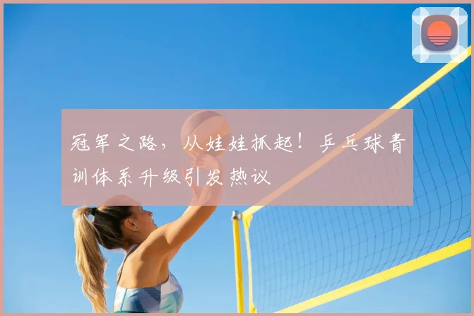 冠军之路，从娃娃抓起！乒乓球青训体系升级引发热议