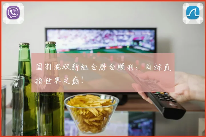 国羽混双新组合磨合顺利，目标直指世界之巅！