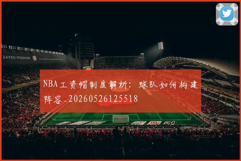 NBA工资帽制度解析:球队如何构建阵容_20260526125518