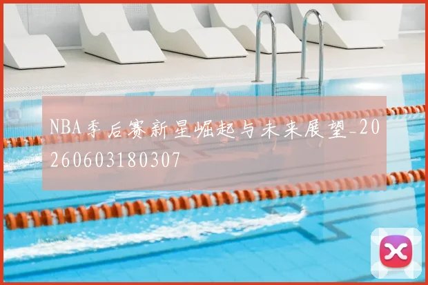 NBA季后赛新星崛起与未来展望_20260603180307