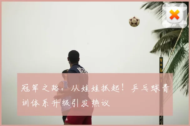 冠军之路,从娃娃抓起!乒乓球青训体系升级引发热议