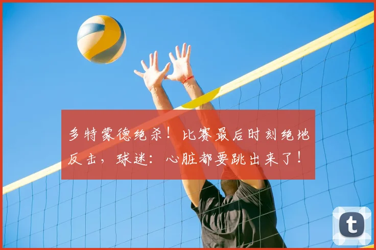 多特蒙德绝杀！比赛最后时刻绝地反击，球迷：心脏都要跳出来了！