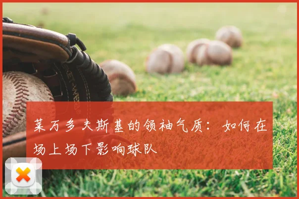 莱万多夫斯基的领袖气质：如何在场上场下影响球队
