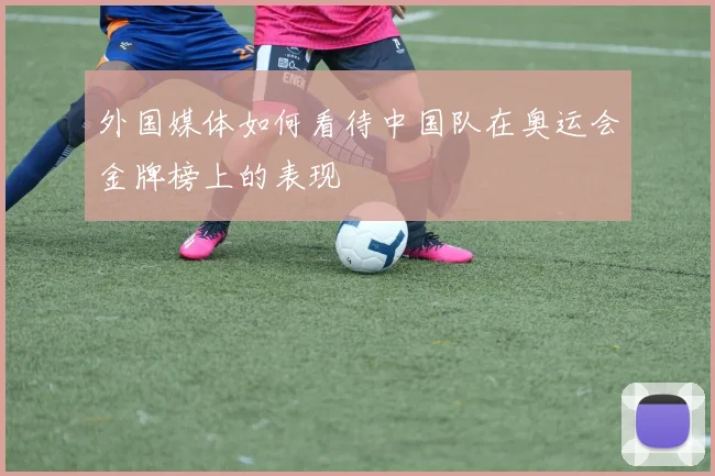 外国媒体如何看待中国队在奥运会金牌榜上的表现