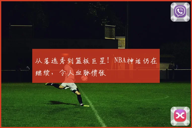 从落选秀到篮板巨星!NBA神话仍在继续,令人血脉偾张