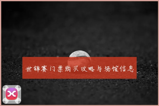世锦赛门票购买攻略与场馆信息