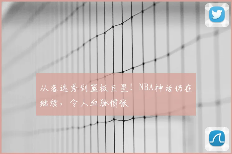 从落选秀到篮板巨星！NBA神话仍在继续，令人血脉偾张
