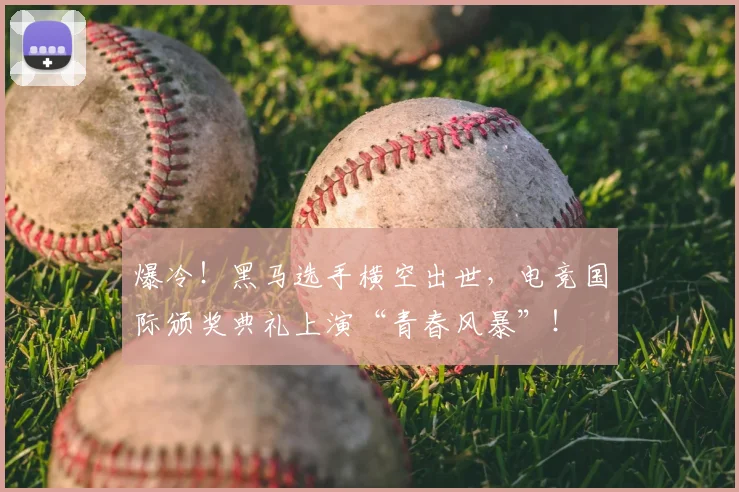 爆冷！黑马选手横空出世，电竞国际颁奖典礼上演“青春风暴”！
