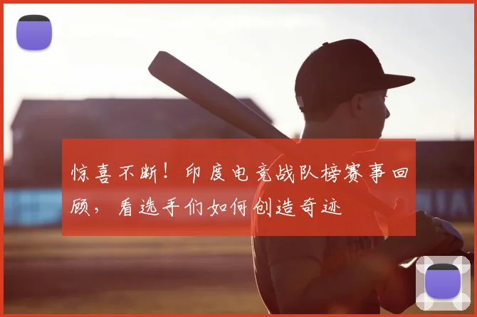 惊喜不断！印度电竞战队榜赛事回顾，看选手们如何创造奇迹