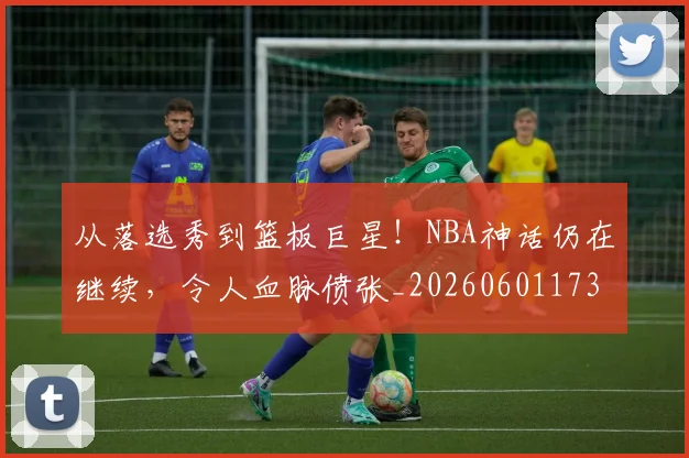 从落选秀到篮板巨星！NBA神话仍在继续，令人血脉偾张_20260601173205_20260704164518