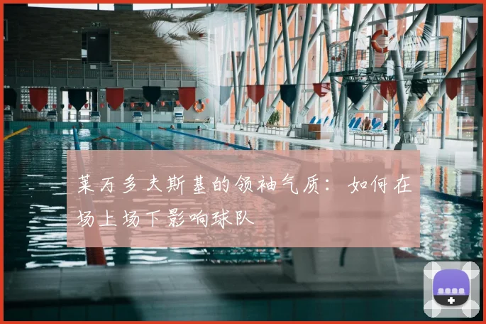 莱万多夫斯基的领袖气质：如何在场上场下影响球队