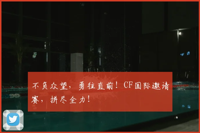 不负众望，勇往直前！CF国际邀请赛，拼尽全力！