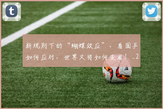 新规则下的“蝴蝶效应”，看国乒如何应对，世界又将如何变局！_20260605181529