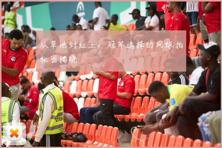 从草地到红土，冠军选择的网球拍秘密揭晓