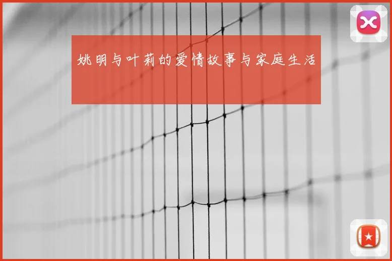 姚明与叶莉的爱情故事与家庭生活