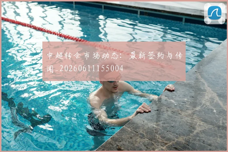 中超转会市场动态:最新签约与传闻_20260611155004