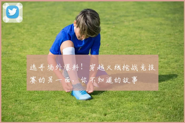 选手场外爆料！穿越火线枪战竞技赛的另一面，你不知道的故事