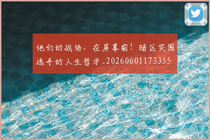 他们的战场，在屏幕前！暗区突围选手的人生哲学_20260601173355